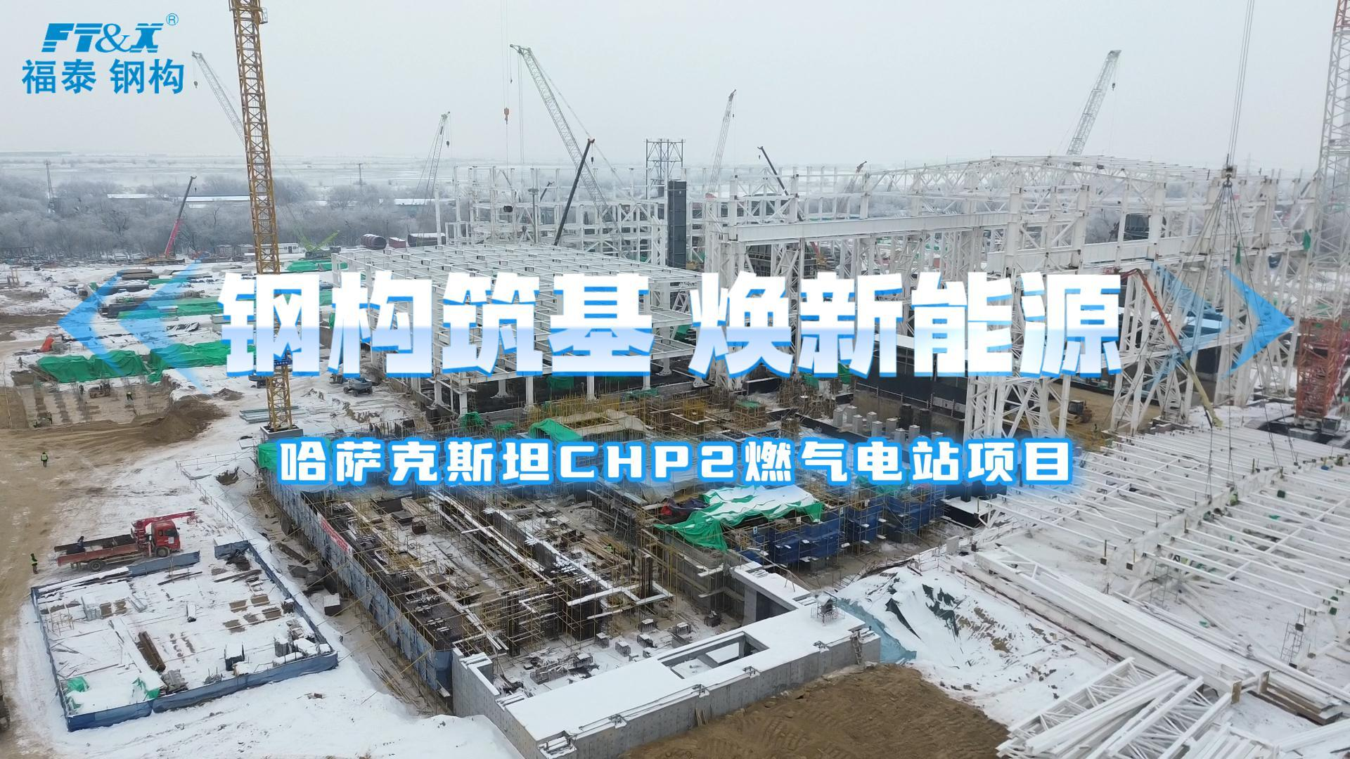 钢构筑基 焕新能源——哈萨克斯坦CHP2燃气电站项目